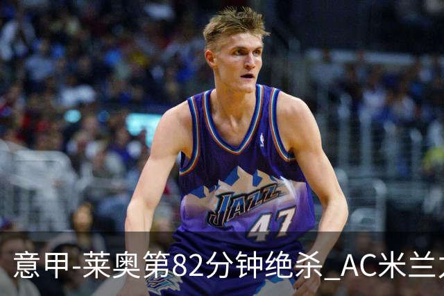 意甲-莱奥第82分钟绝杀 AC米兰力夺3连胜领跑